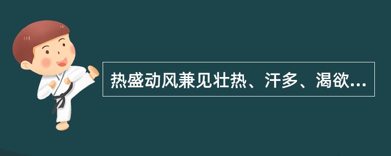 热盛动风兼见壮热、汗多、渴欲冷饮者，治宜