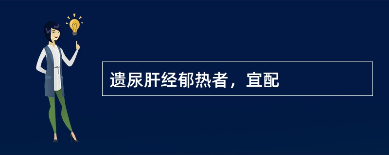 遗尿肝经郁热者，宜配