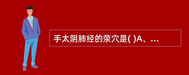 手太阴肺经的荥穴是( )A、少商B、商阳C、鱼际D、经渠E、尺泽