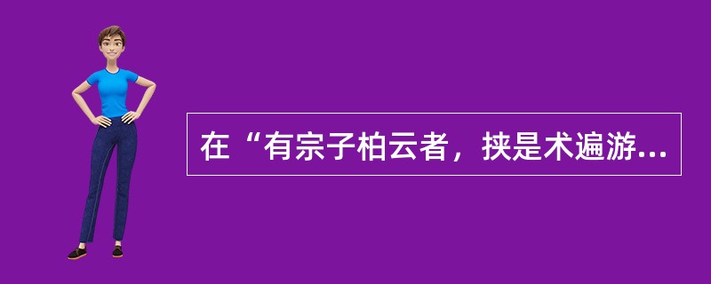 在“有宗子柏云者，挟是术遍游南北”中，“宗子”之义为_____A、宗室之子B、同