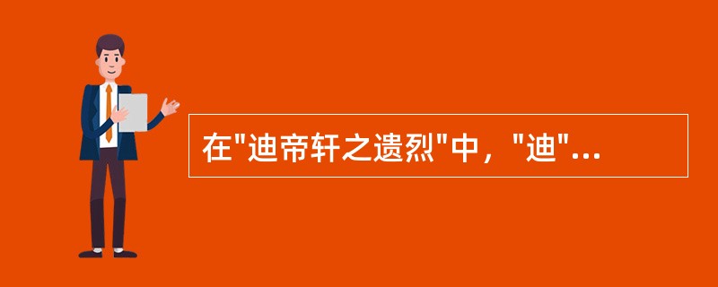 在"迪帝轩之遗烈"中，"迪"之义为( )A、启迪B、继承C、开发D、蒙受