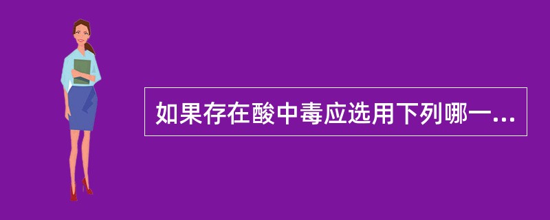 如果存在酸中毒应选用下列哪一种药物