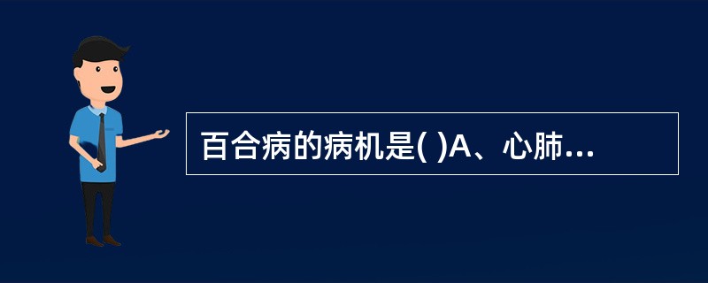 百合病的病机是( )A、心肺阴虚B、心脾两虚C、肝阴不足D、脾胃不和E、肝肾阴虚