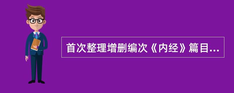 首次整理增删编次《内经》篇目与内容并对其进行全面注释的医家是( )A、全元起B、