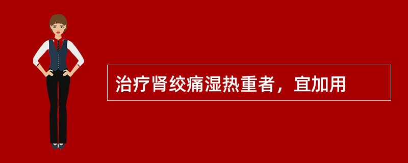 治疗肾绞痛湿热重者，宜加用