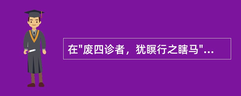 在"废四诊者，犹瞑行之瞎马"中，"瞑"之义为( )A、夜晚B、瞎子C、闭眼D、阴