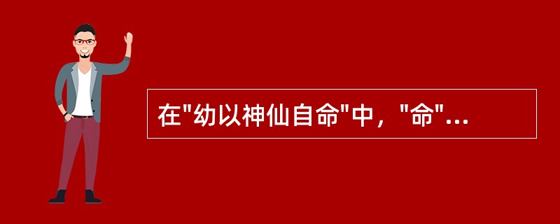 在"幼以神仙自命"中，"命"之义为( )A、称B、喻C、名D、夸