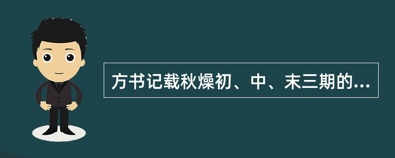 方书记载秋燥初、中、末三期的治疗大法应该是( )A、上燥治气，中燥治血，下燥增液