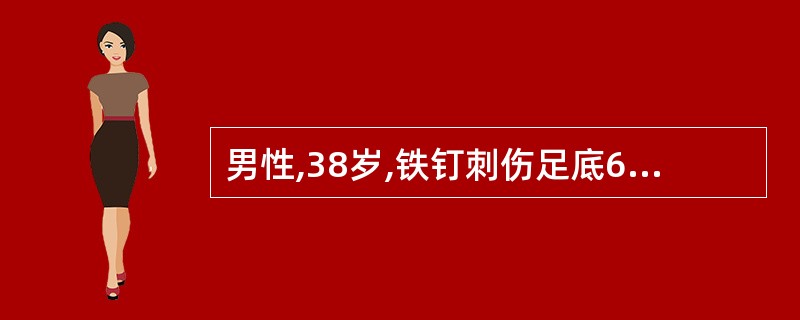 男性,38岁,铁钉刺伤足底6小时,伤口深约2.5cm,来院时出血已止,伤口污染较