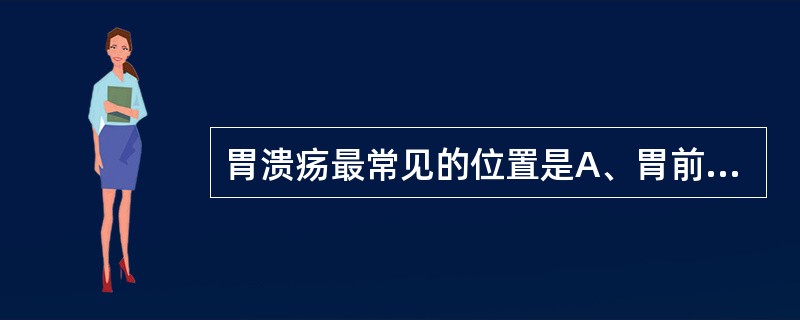 胃溃疡最常见的位置是A、胃前壁B、胃后壁C、胃大弯及胃底D、胃窦小弯侧E、胃小弯