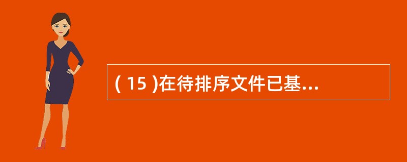 ( 15 )在待排序文件已基本有序的前提下,下列排序方法中效率最高的是A )起泡