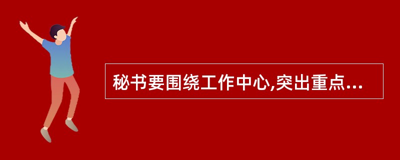 秘书要围绕工作中心,突出重点,根据( )来确定督查工作任务