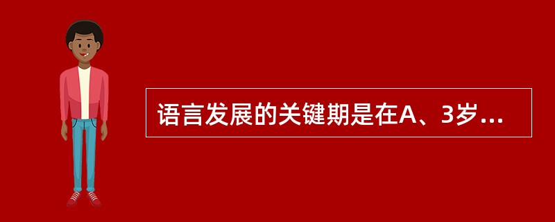 语言发展的关键期是在A、3岁前B、4岁前C、5岁前D、6岁前E、7岁前