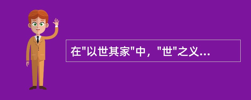 在"以世其家"中，"世"之义为( )A、世代B、家世C、继承D、败坏