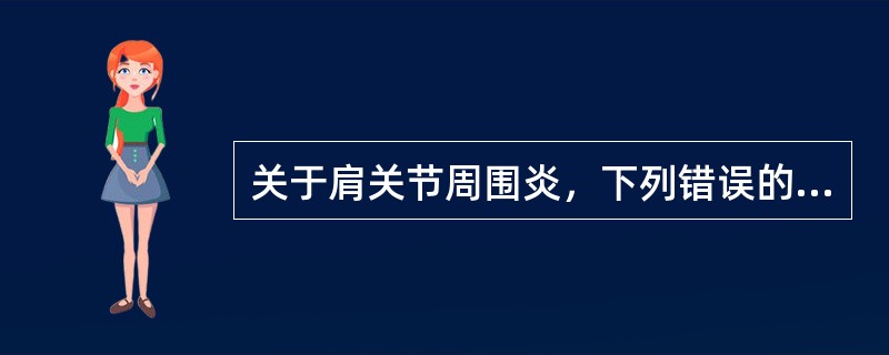 关于肩关节周围炎，下列错误的是A、本病是关节周围多种软组织的慢性炎症B、特征是肩