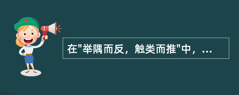 在"举隅而反，触类而推"中，"举隅"之义为( )A、举起一个角B、由此及彼C、举