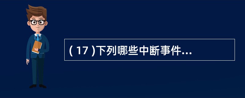 ( 17 )下列哪些中断事件属于强迫性中断?I. 硬件故障中断 II. 缺页中断