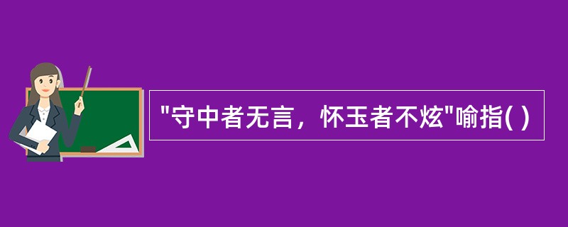 "守中者无言，怀玉者不炫"喻指( )