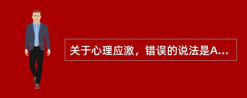 关于心理应激，错误的说法是A、可引起生理反应B、可引起心理和行为反应C、对身心健