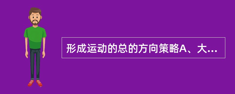 形成运动的总的方向策略A、大脑新皮质联络区域和基底神经节B、运动皮质C、小脑D、