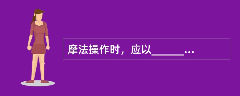 摩法操作时，应以_______为中心（）A、肩关节B、肘关节C、腕关节D、掌指