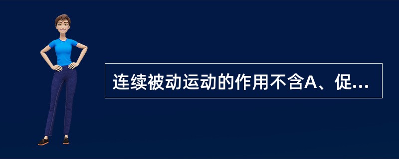 连续被动运动的作用不含A、促进多能中胚细胞分化，刺激关节软骨再生B、缓解滑膜关节