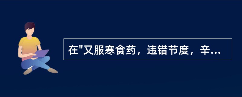 在"又服寒食药，违错节度，辛苦荼毒"中，"辛苦"之义为( )A、辛酸苦辣B、痛苦