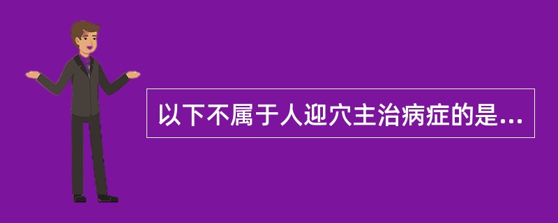 以下不属于人迎穴主治病症的是A、高血压B、瘿气C、咽喉肿痛D、瘰疬E、痢疾 -