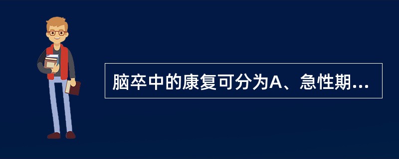 脑卒中的康复可分为A、急性期、亚急性期和康复期B、急性期、恢复期和后遗症期C、急