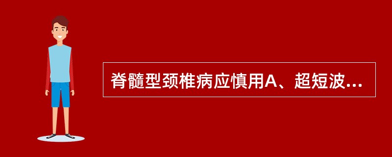 脊髓型颈椎病应慎用A、超短波治疗B、超声疗法C、药物离子导入D、颈椎牵引E、红外