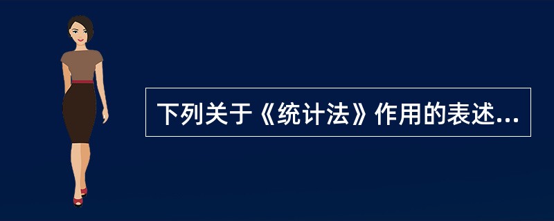 下列关于《统计法》作用的表述中,正确的有( )。