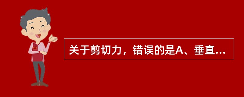 关于剪切力，错误的是A、垂直作用于皮肤B、平行作用于皮肤C、使导致压疮形成的压力