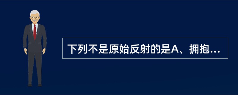 下列不是原始反射的是A、拥抱反射B、手握持反射C、紧张性颈反射D、跟腱反射E、紧