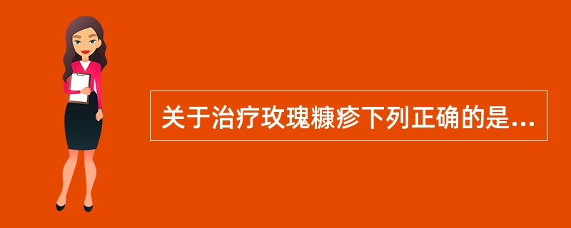 关于治疗玫瑰糠疹下列正确的是A、中波紫外线疗法B、焦油类、水浴和紫外线三联疗法C