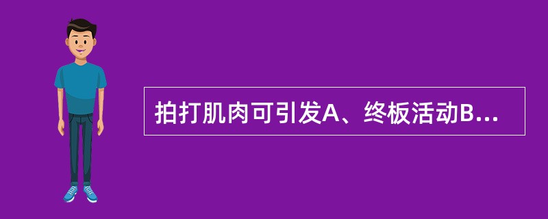 拍打肌肉可引发A、终板活动B、终板峰电位C、肌强直放电D、肌纤维抽搐放电E、复杂