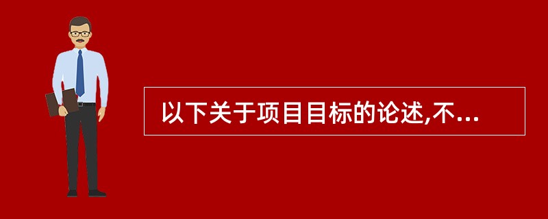  以下关于项目目标的论述,不正确的是(44) 。 (44)