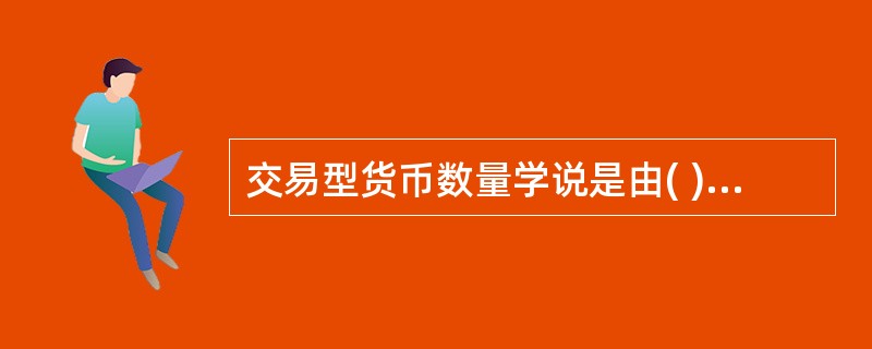 交易型货币数量学说是由( )提出来的。