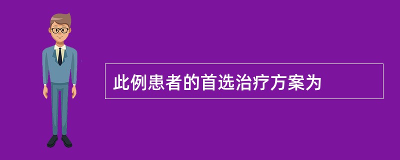 此例患者的首选治疗方案为