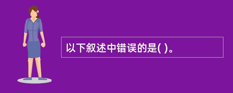 以下叙述中错误的是( )。
