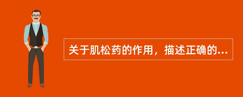 关于肌松药的作用，描述正确的是A、有镇静作用和镇痛作用B、有镇静作用，无镇痛作用