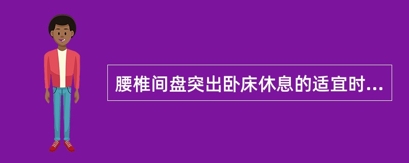 腰椎间盘突出卧床休息的适宜时间是A、2～5日B、3～6日C、4～7日D、5～8日