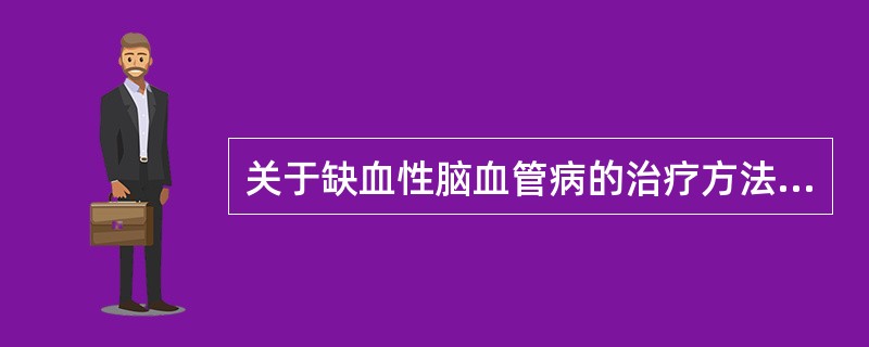 关于缺血性脑血管病的治疗方法，下列哪项是错误的A、降血压B、抗凝和抗血小板治疗C