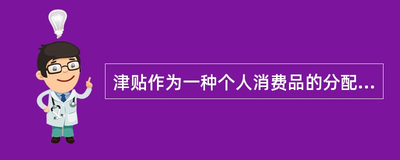 津贴作为一种个人消费品的分配手段,它分配的唯一依据是( )