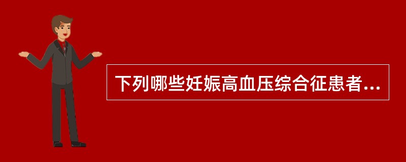 下列哪些妊娠高血压综合征患者不适合终止妊娠A、重度子痫前期患者经过积极治疗24～