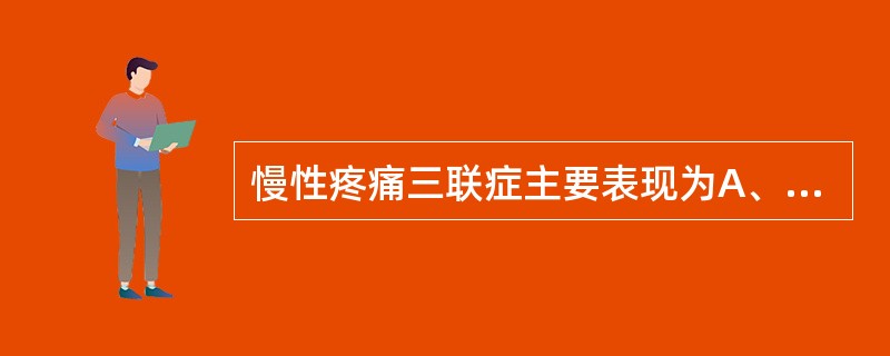 慢性疼痛三联症主要表现为A、疼痛、睡眠与情绪B、疼痛、焦虑与抑郁C、疼痛、睡眠与