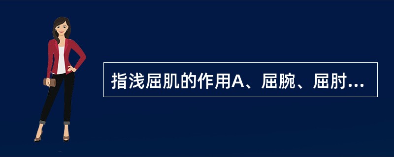 指浅屈肌的作用A、屈腕、屈肘、手外展B、屈腕、腕外展C、屈近侧指骨间关节D、屈远