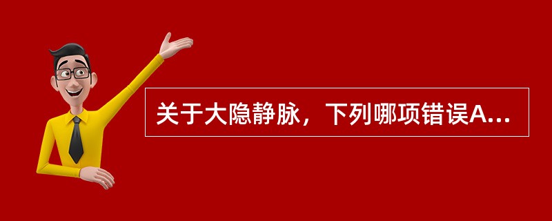 关于大隐静脉，下列哪项错误A、在足内侧缘起于足背静脉网B、经内踝前方上行C、在腹