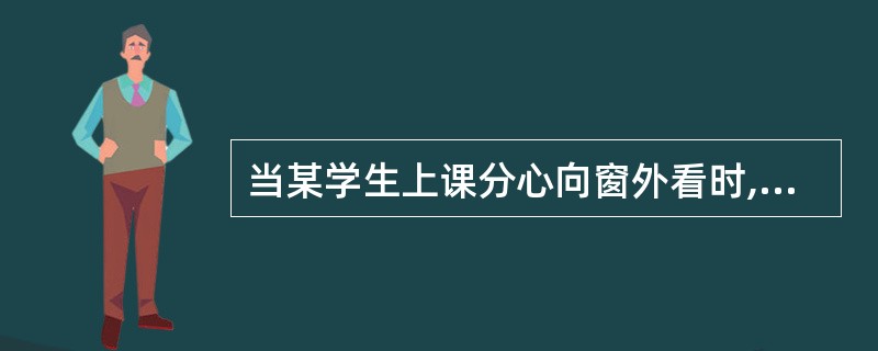 当某学生上课分心向窗外看时,教师采取的下列处理方式中最为恰当的是()