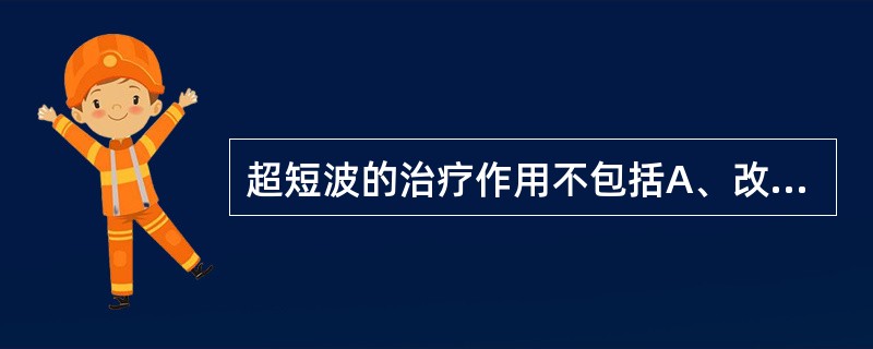 超短波的治疗作用不包括A、改善局部血液B、促进肌肉的收缩C、缓解痉挛D、消炎E、