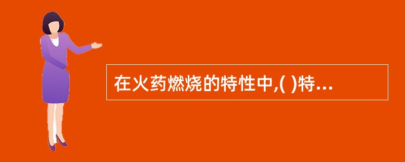 在火药燃烧的特性中,( )特性标志火药能量释放的能力,主要取决于火药的燃烧速率和